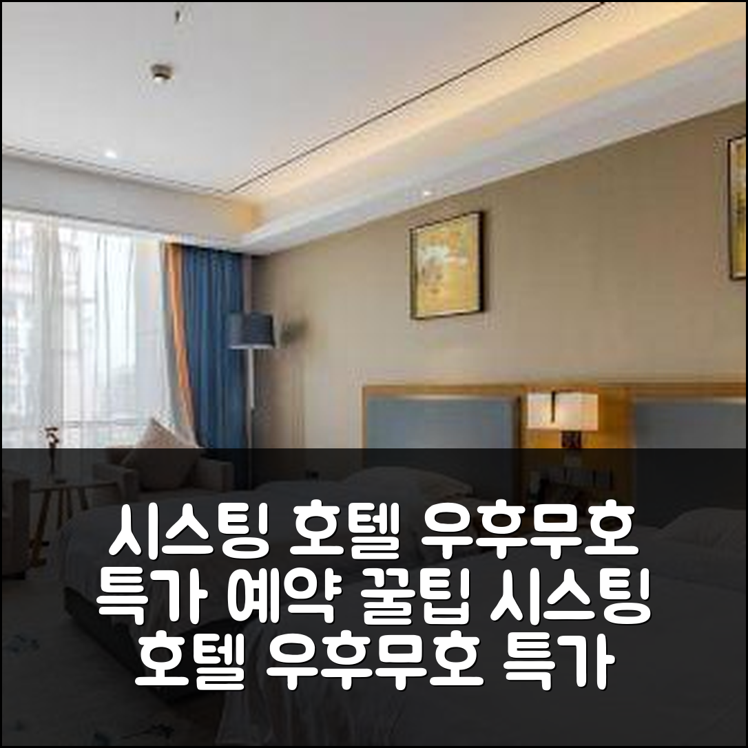 시스팅 호텔 우후/무호 특가 예약 꿀팁